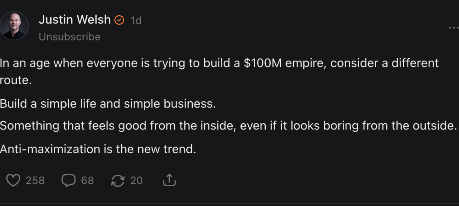 Build a simple life and a simple business. Anti-maximization is the new trend.