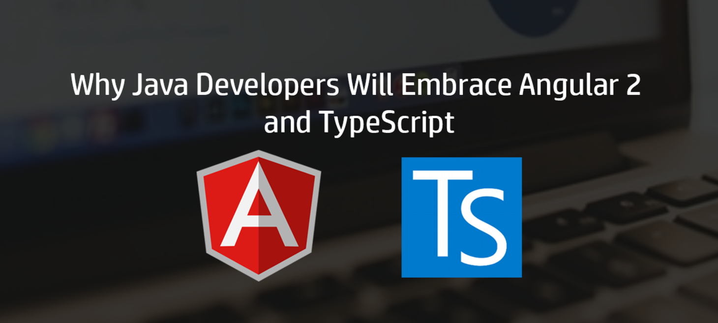 Why Java Developers Will Embrace Angular 2 and TypeScript