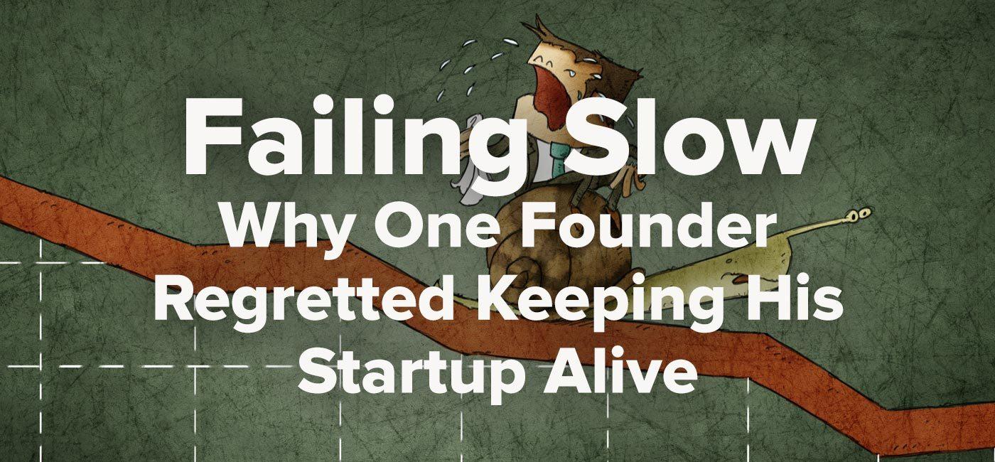 Failing Slow: Why One Founder Regretted Keeping His Startup Alive