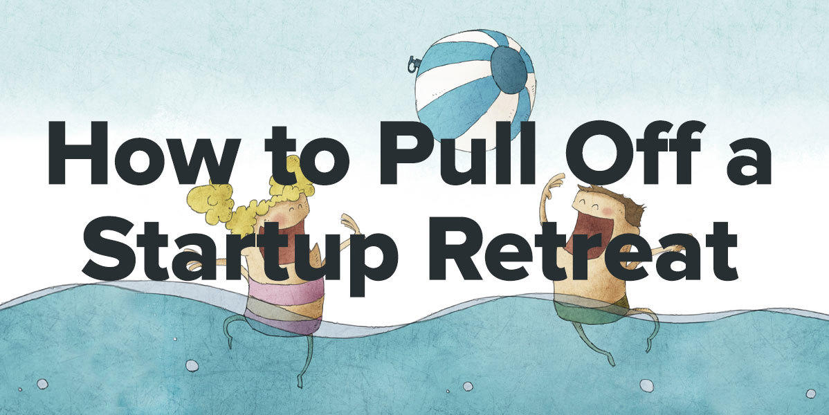 How to Pull Off a Startup Retreat