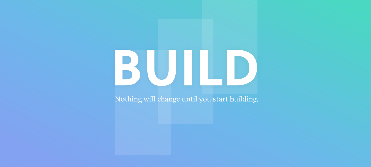 Nothing will change until you start building.