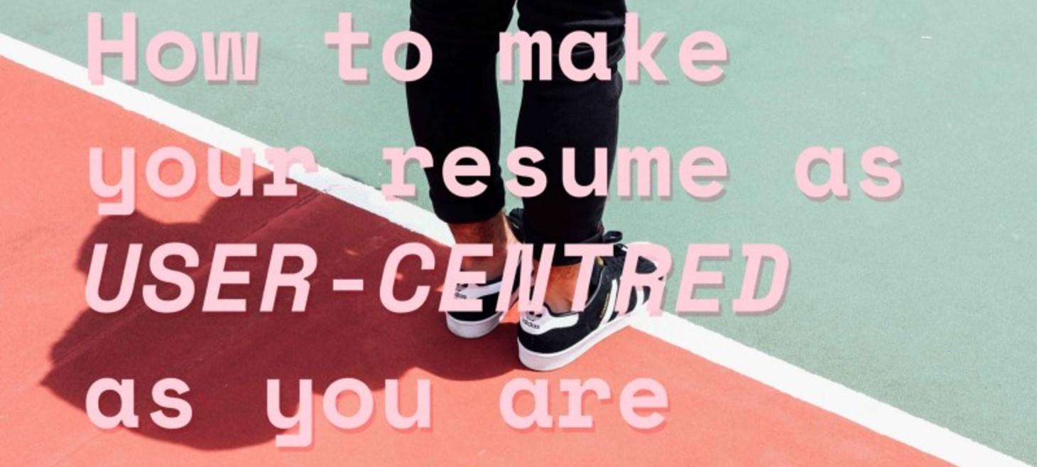 How to Make your Resume as User-Centred as you are 🤓