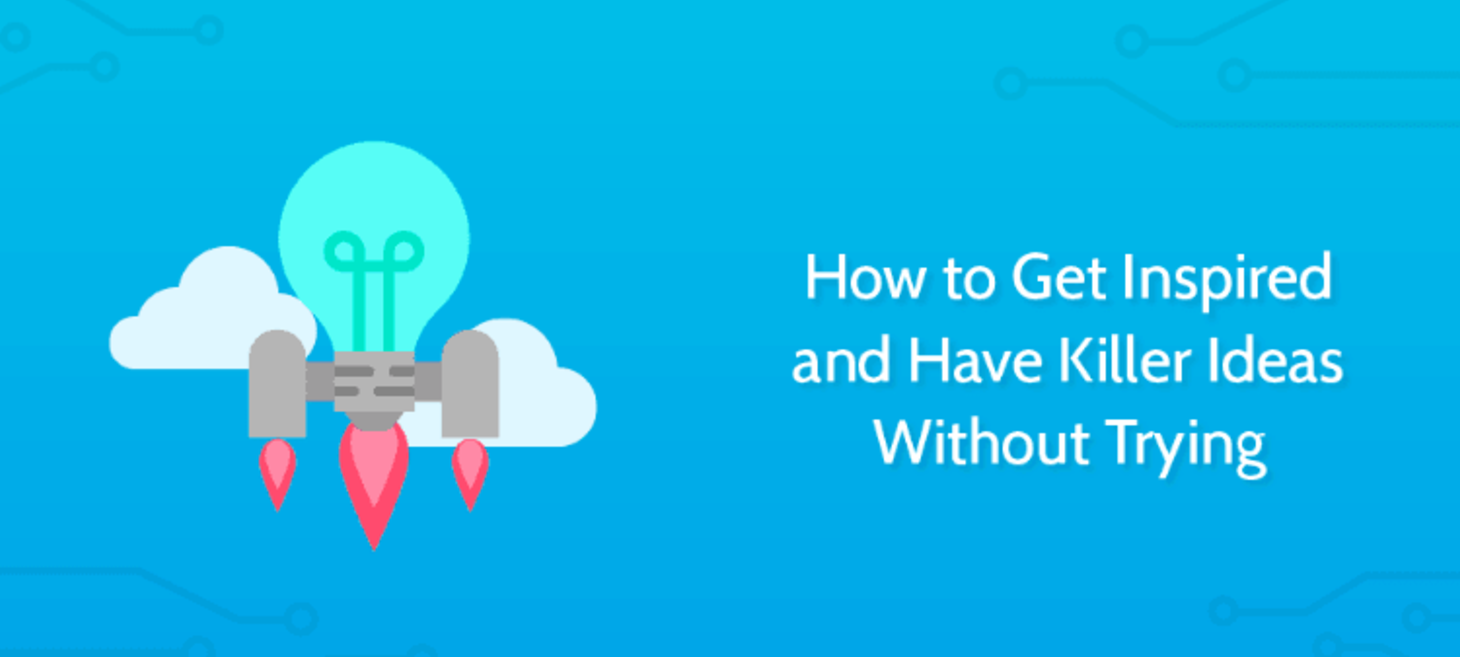 How to Get Inspired and Have Killer Ideas Without Trying