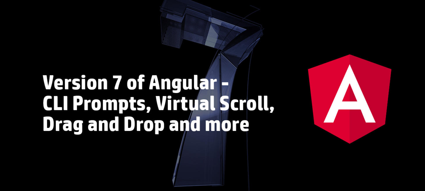 Version 7 of Angular — CLI Prompts, Virtual Scroll, Drag and Drop and more