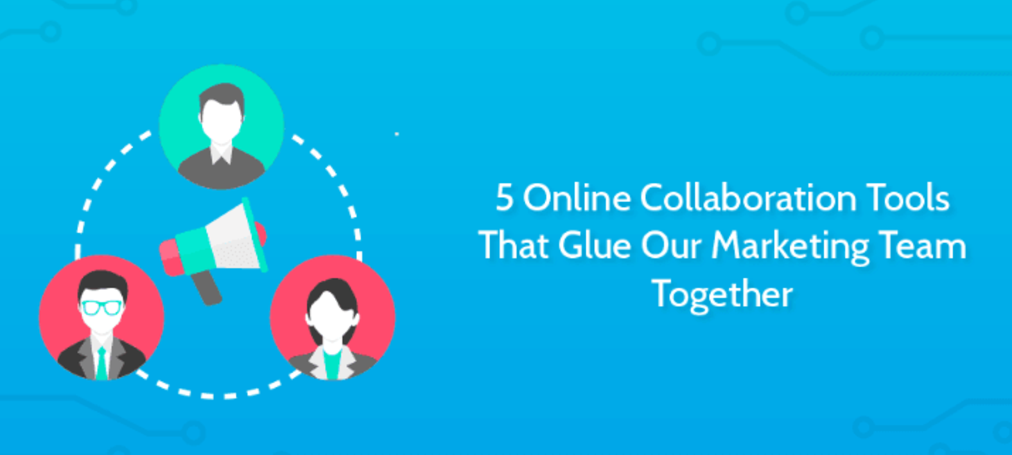 5 Online Collaboration Tools That Glue Our Marketing Team Together
