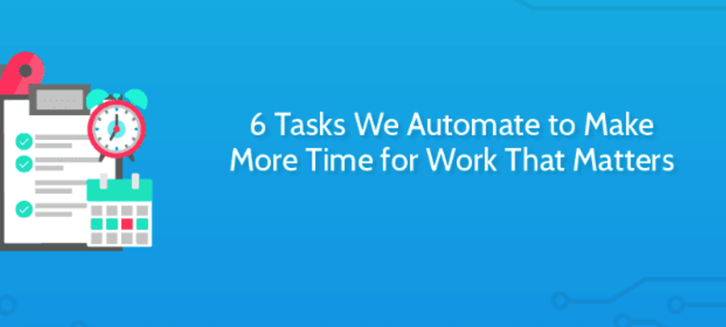 6 Tasks We Automate to Make More Time for Work That Matters