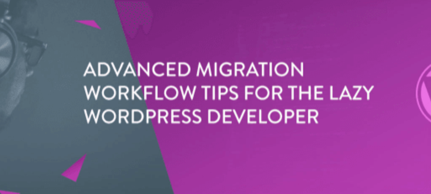 Advanced Migration Workflow Tips For The Lazy WordPress Developer