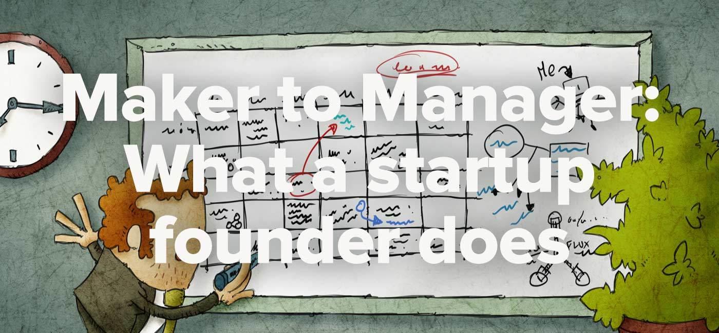 Maker to Manager: What a startup founder does