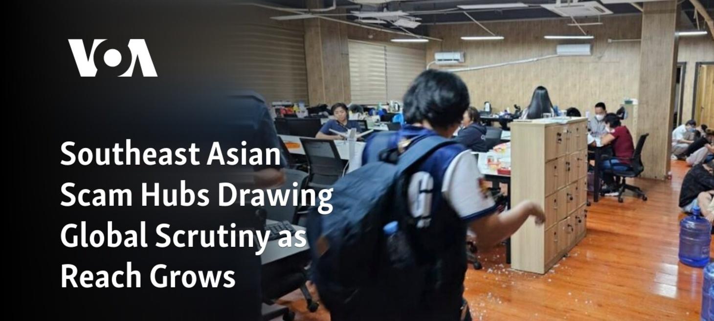 Southeast Asian Scam Hubs Drawing Global Scrutiny as Reach Grows - Voice of America