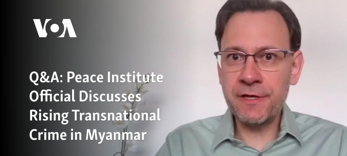 Q&A: Peace Institute Official Discusses Rising Transnational Crime in Myanmar - Voice of America