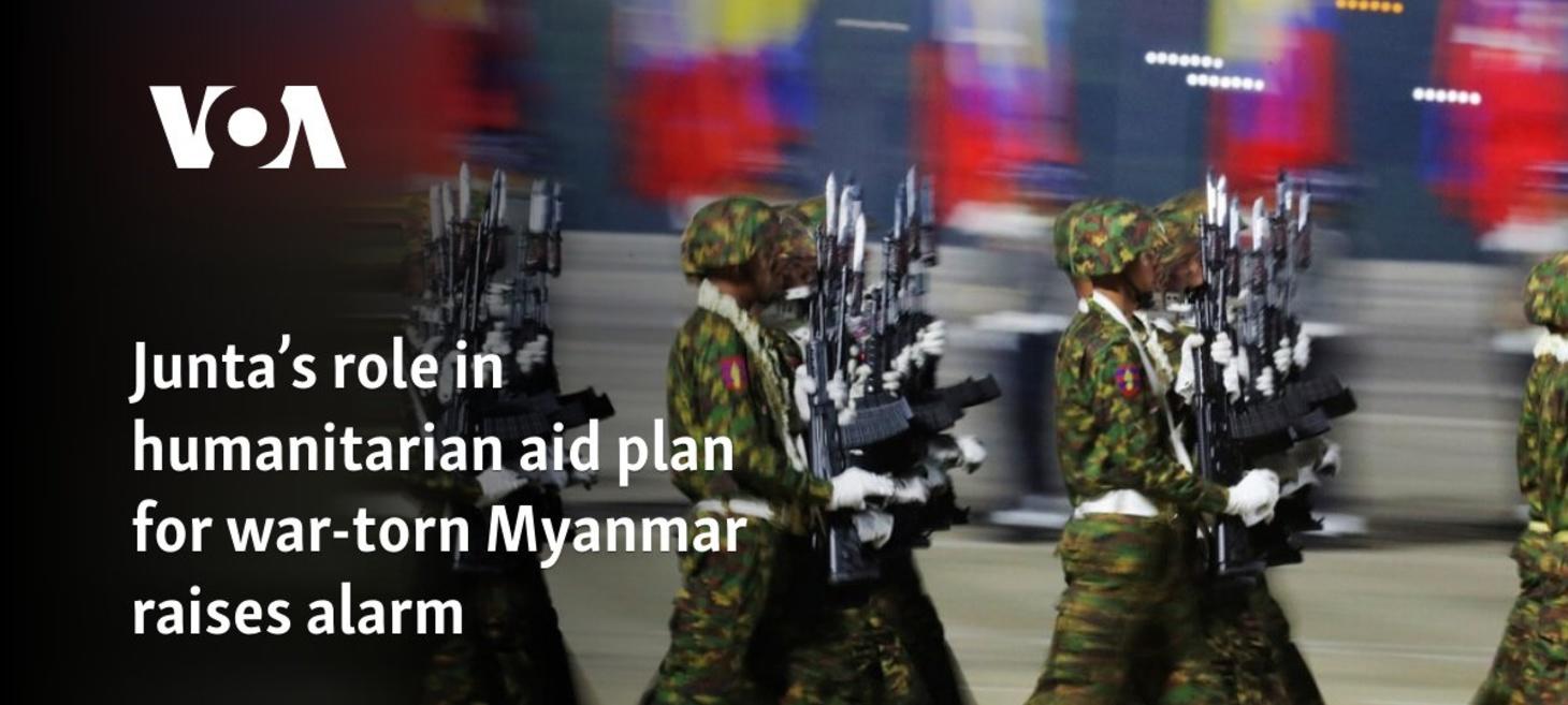 Junta’s role in humanitarian aid plan for war-torn Myanmar raises alarm - Voice of America