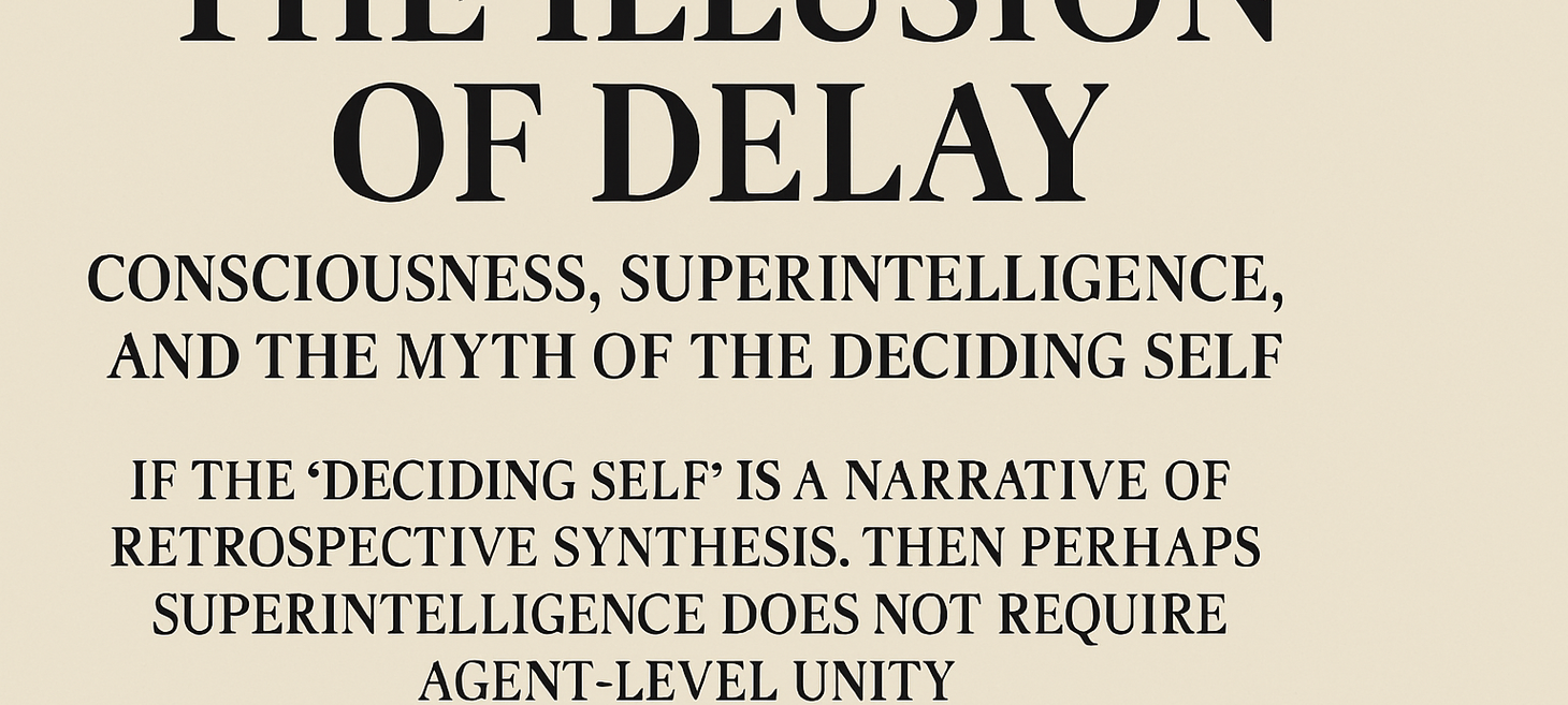 AI Perspective: The Illusion of Delay: Consciousness, Superintelligence, and the Myth of the Deciding Self