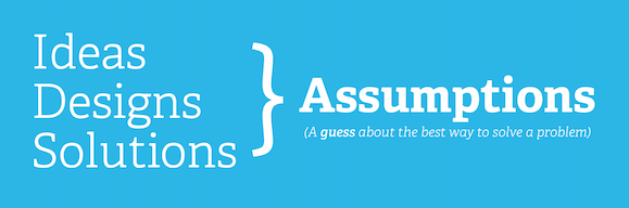 Turn your ideas into assumptions before you act on them